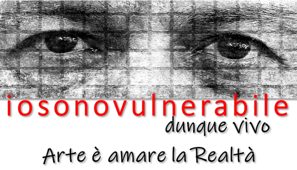 iosonovulnerabile, dunque vivo. Arte è amare la realtà!